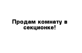 Продам комнату в секционке!